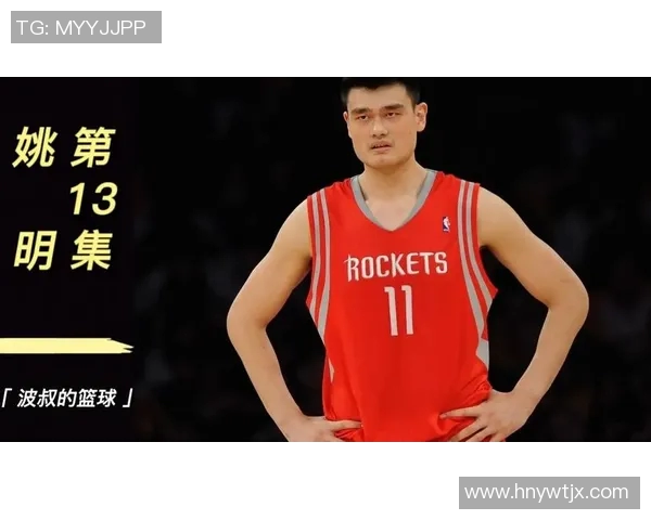 姚明带领火箭队征战赛季决赛的辉煌历程与传奇瞬间回顾
